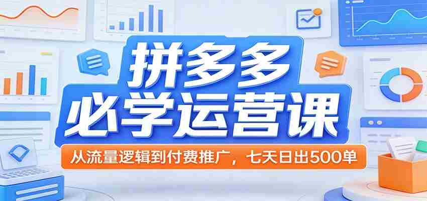 拼多多必学运营课：从流量逻辑到付费推广，七天日出500单