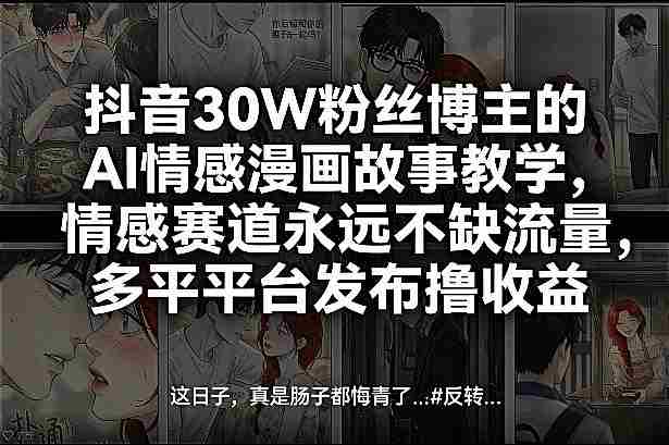 抖音30W粉丝博主的AI情感漫画故事教学，情感赛道永远不缺流量，多平台发布撸收益！