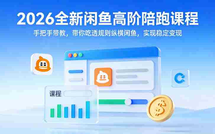 2026全新闲鱼高阶陪跑课程，手把手带教，带你吃透规则纵横闲鱼，实现稳定变现