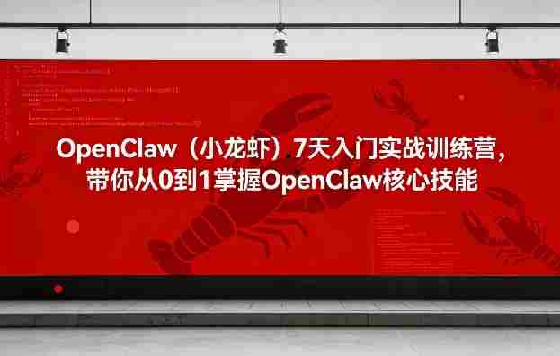 OpenClaw（小龙虾）7天入门实战训练营，带你从0到1掌握OpenClaw核心技能