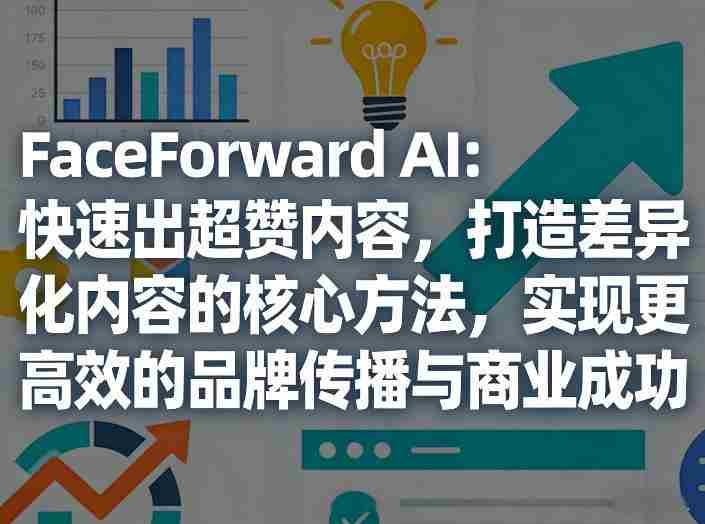 qs50v0cqoxd.jpg FaceForward AI:快速出超赞内容,打造差异化内容的核心方法,实现更高效的品牌传播与商业成功