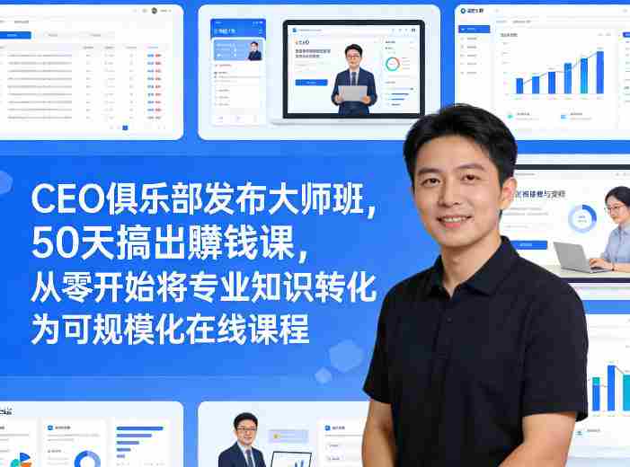 x4jeh5q5dog.jpg CEO俱乐部发布大师班,50天搞出賺钱课,从零开始将专业知识转化为可规模化在线课程