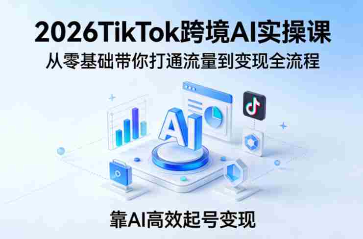 x4ulcwlzk1x.jpg 2026TikTok跨境AI实操课,从零基础带你打通流量到变现全流程,靠AI高效起号变现