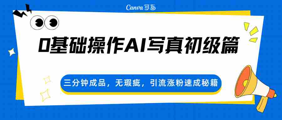 0基础操作AI写真初级篇，三分钟成品，无瑕疵，引流涨粉速成秘籍