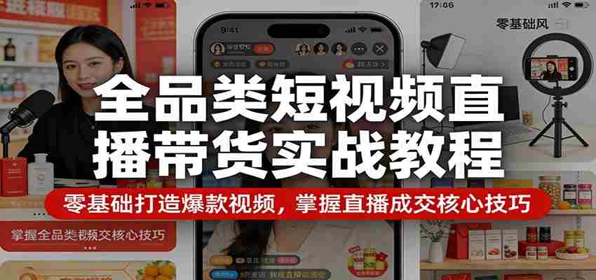 全品类短视频直播带货实战教程：零基础打造爆款视频，掌握直播成交核心技巧