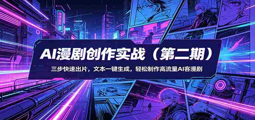 AI漫剧创作实战（第二期）：三步快速出片，文本一键生成，轻松制作高流量AI客漫剧