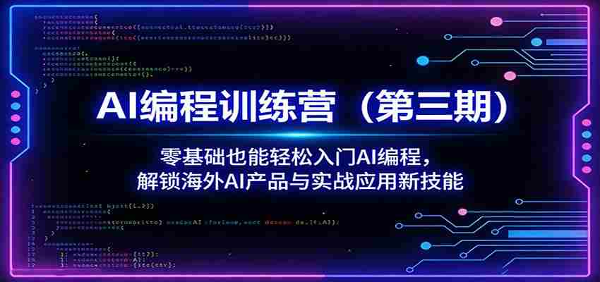 AI编程训练营（第三期）：零基础也能轻松入门AI编程，解锁海外AI产品与实战应用新技能