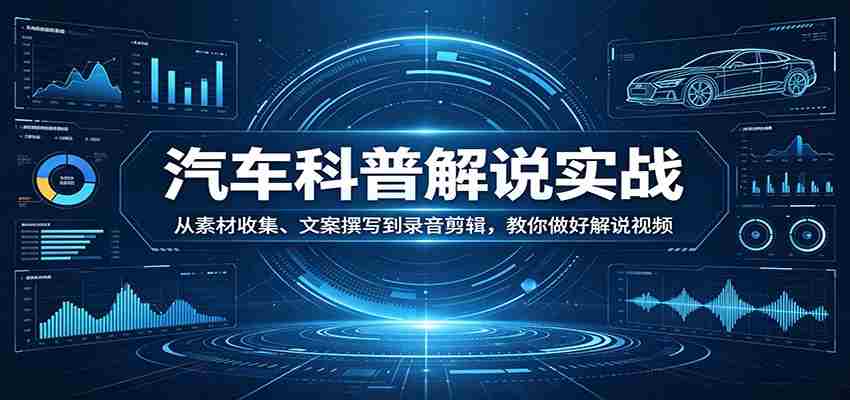 汽车科普解说实战：从素材收集、文案撰写到录音剪辑，教你做好解说视频