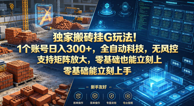 独家搬砖挂G玩法！1个账号日入300+，全自动科技，无风控支持矩阵放大，零基础也能立刻上手【揭秘】
