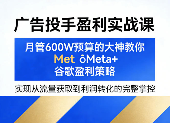 ywitzefoetk.jpg 广告投手盈利实战课,月管600W预算的大神教你Meta+谷歌盈利策略,实现从流量获取到利润转化的完整掌控