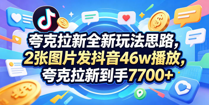 5wp3nyvedij.jpg 夸克拉新全新玩法思路,2张图片发抖音46w播放,夸克拉新到手7700+,3385字完整教程附上【付费文章】