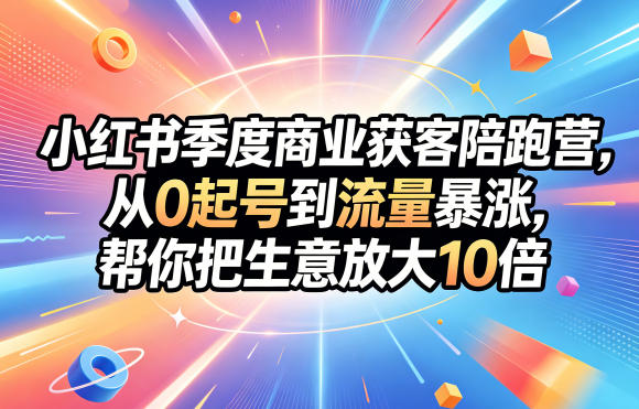 dun0uhwwshy.jpg 小红书季度商业获客陪跑营,从0起号到流量暴涨,帮你把生意放大10倍