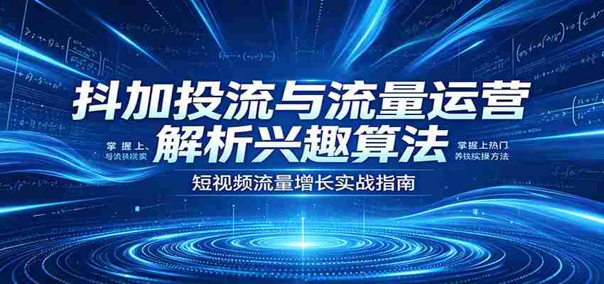 jhyvkelzkf3.jpg 抖加投流与流量运营:解析兴趣算法,掌握上热门、养铁粉实操方法