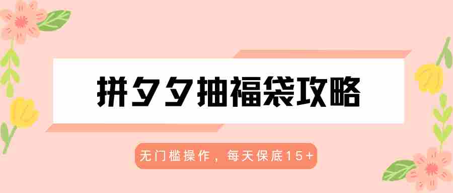 拼夕夕抽福袋攻略，无门槛操作，每天保底15+