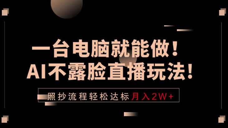 uclvxusemii.jpg 一台电脑就能做!AI不露脸直播玩法,照抄流程轻松达标月入2W+