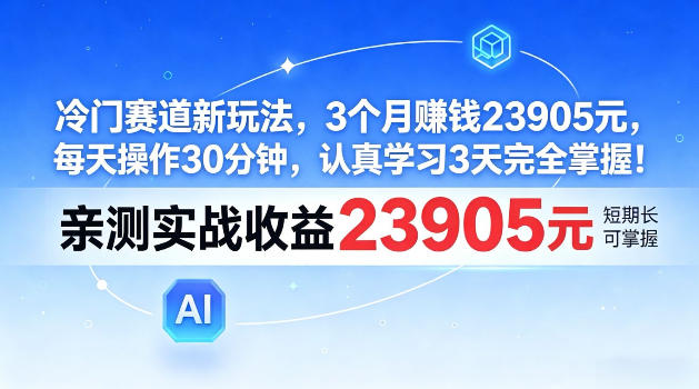 冷门赛道新玩法，3个月賺23905，每天操作30分钟，认真学习3天完全掌握【揭秘】